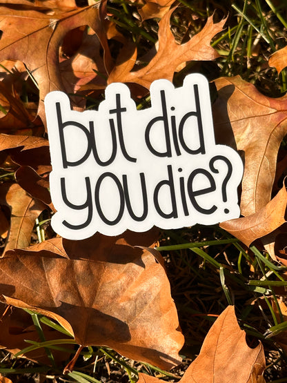 " But Did You Die? " Sarcasm Sticker